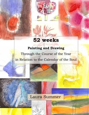 52 weeks Painting and Drawing Through the Course of the Year In Relation to the Calendar of the Soul (Summer Laura)