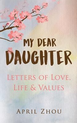 MY DEAR DAUGHTER Letters of Love, Life & Values (Zhou April)