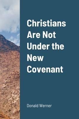 Christians Are Not Under the New Covenant (Werner Donald)