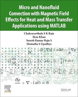 Micro and Nanofluid Convection with Magnetic Field Effects for Heat and Mass Transfer Applications Using Matlab (Raju Chakravarthula)