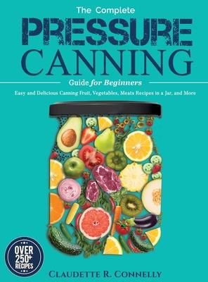 The Complete Pressure Canning Guide for Beginners (Connelly Claudette R.)