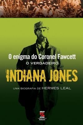 O Enigma Do Coronel Fawcett - O Verdadeiro Indiana Jones (Leal Hermes)
