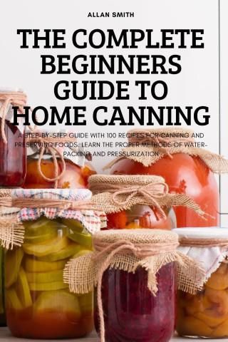 THE COMPLETE BEGINNERS GUIDE TO HOME CANNING - Literatura Obcojęzyczna ...