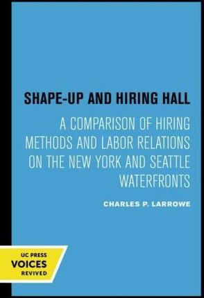Shape–Up and Hiring Hall – A Comparison of Hiring Methods and Labor Relations on the New York and Seattle Waterfronts