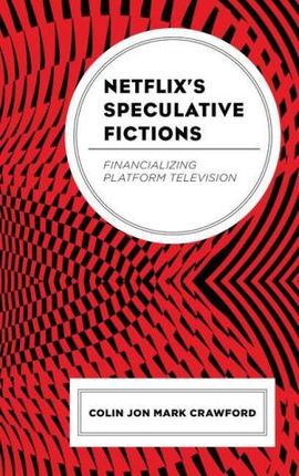 Netflix&apos;s Speculative Fictions: Financializing Platform Television