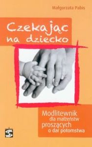 Czekając na dziecko Modlitewnik dla małżeństw proszących o dar potomstwa