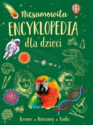 Niesamowita encyklopedia dla dzieci. Kosmos, dinozaury, nauka