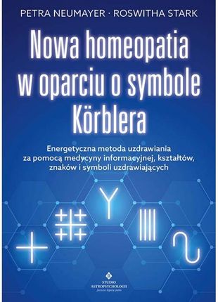 Nowa homeopatia w oparciu o symbole Körblera. Energetyczna metoda uzdrawiania za pomocą medycyny informacyjnej, kształtów, znaków i symboli uzdrawiają