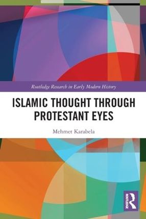Islamic Thought Through Protestant Eyes Karabela, Mehmet (Queen's University, Canada)
