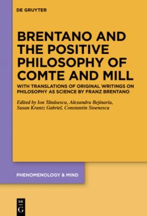Brentano and the Positive Philosophy of Comte and Mill: With Translations of Original Writings on Philosophy as Science by Franz Brentano