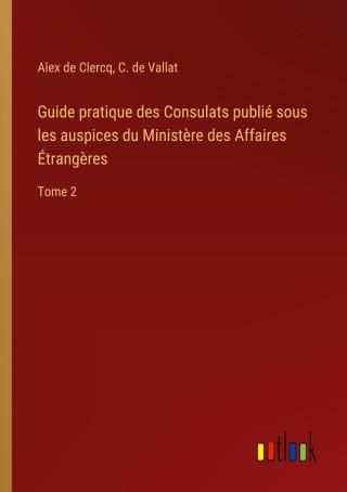 Guide Pratique Des Consulats Publié Sous Les Auspices Du Minist?re Des ...