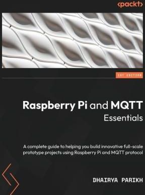 Raspberry Pi and MQTT Essentials: A complete guide to helping you build innovative full-scale prototype projects using Raspberry Pi and MQTT protocol