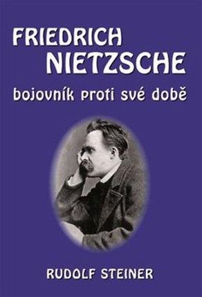 Fridrich Nietzsche bojovník proti své době Rudolf Steiner