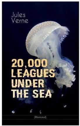 20,000 LEAGUES UNDER THE SEA (Illustrated): A Thrilling Saga of Wondrous Adventure, Mystery and Suspense in the wild depths of t Jules Verne