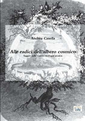 Alle radici dell'albero cosmico Saggio sulla cosmo-teologia arcaica (Casella Andrea)(Paperback)