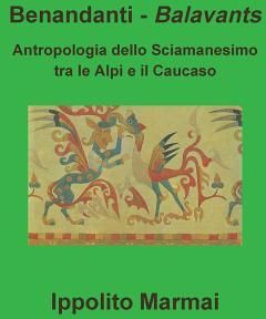 Benandanti - Balavants Antropologia dello Sciamanesimo tra le Alpi e il Caucaso 