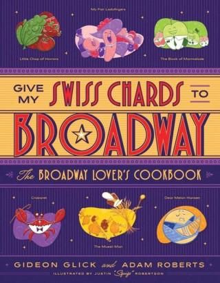 Give My Swiss Chards to Broadway: The Broadway Lover's Cookbook