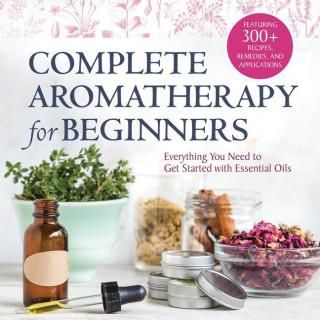 Complete Aromatherapy For Beginners: Everything You Need To Get Started ...