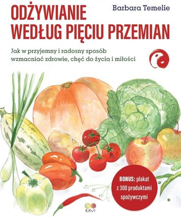 Odżywianie według Pięciu Przemian. Jak w przyjemny i radosny sposób wzmacniać zdrowie, chęć do życia i miłości