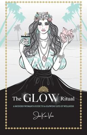 The GLOW Ritual: A Modern Woman&apos;s Guide to a Glowing Life of Wellness