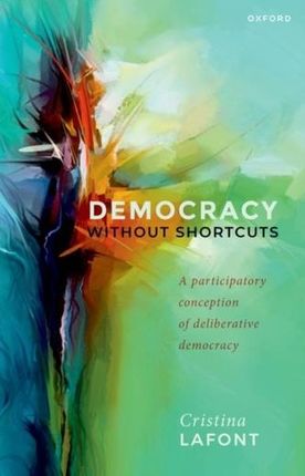 Democracy without Shortcuts Lafont, Cristina (Harold H. and Virginia Anderson Professor of Philosophy and Chair, Harold H. and Virginia Anderson Pro