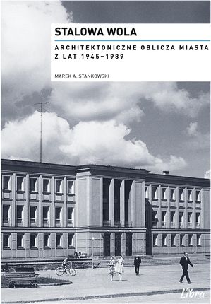 Stalowa Wola. Architektoniczne oblicza miasta z lat  1945–1989