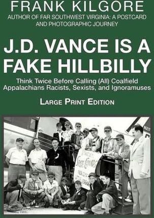 J. D. Vance Is A Fake Hillbilly: Think Twice Before Calling (All) Coalfield Appalachians Racists, Sexists, And Ignoramuses