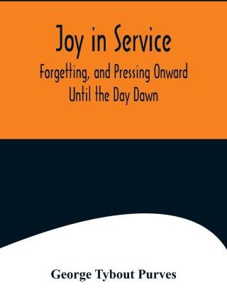 Joy In Service Forgetting, And Pressing Onward Until The Day Dawn