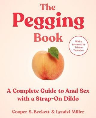 The Pegging Book: A Complete Guide To Anal Sex With A Strap-On Dildo