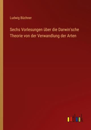 Sechs Vorlesungen über Die Darwin'sche Theorie Von Der Verwandlung Der ...