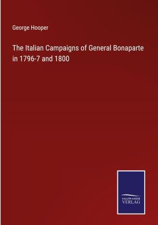 The Italian Campaigns of General Bonaparte in 1796-7 and 1800