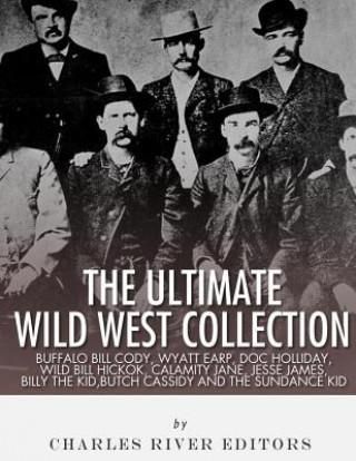 The Ultimate Wild West Collection: Buffalo Bill Cody, Wyatt Earp, Doc Holliday, Wild Bill Hickok, Calamity Jane, Jesse James, Billy the Kid, Butch Cas