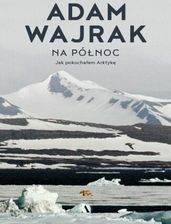 Na północ. Jak pokochałem Arktykę