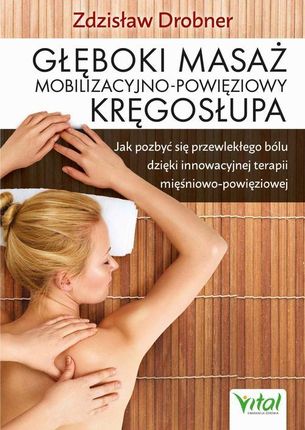 Głęboki masaż mobilizacyjno-powięziowy kręgosłupa. Jak pozbyć się przewlekłego bólu dzięki innowacyjnej terapii mięśniowo-powięziowej (E-Book)
