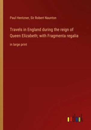 Travels in England during the reign of Queen Elizabeth; with Fragmenta regalia