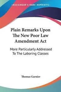 Plain Remarks Upon The New Poor Law Amendment Act - Thomas Garnier