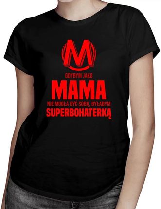 Gdybym jako mama nie mogła być sobą, byłabym superbohaterką - damska koszulka na prezent dla mamy
