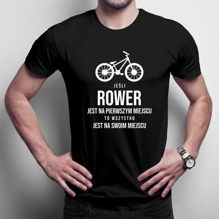 Jeśli rower jest na pierwszym miejscu, to wszystko jest na swoim miejscu - męska koszulka na prezent