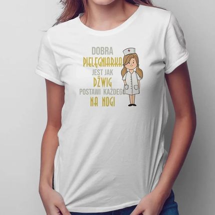 Dobra pielęgniarka jest jak dźwig postawi każdego na nogi - damska koszulka na prezent