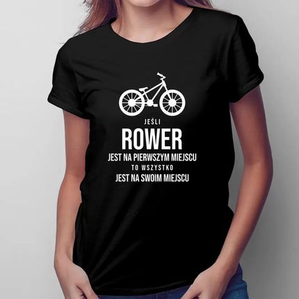 Jeśli rower jest na pierwszym miejscu, to wszystko jest na swoim miejscu - damska koszulka na prezent