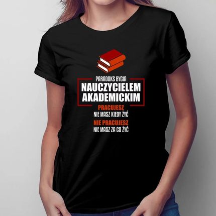 Paradoks bycia nauczycielem akademickim - damska koszulka z nadrukiem dla nauczyciela akademickiego