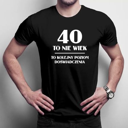 40 to nie wiek, to kolejny poziom doświadczenia - męska koszulka na prezent