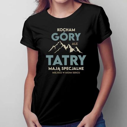 Kocham Góry Ale Tatry Mają Specjalne Miejsce W Moim Sercu - Damska Koszulka Na Prezent