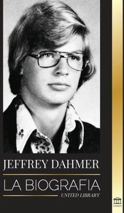 Jeffrey Dahmer: La biografía del asesino en serie caníbal y necrófilo de Milwaukee - Una pesadilla americana de asesinatos y canibalis