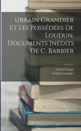 Urbain Grandier Et Les Possédées De Loudun, Documents Inédits De C. Barbier