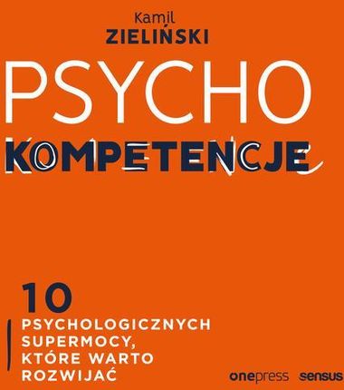 PSYCHOkompetencje. 10 psychologicznych supermocy, które warto rozwijać