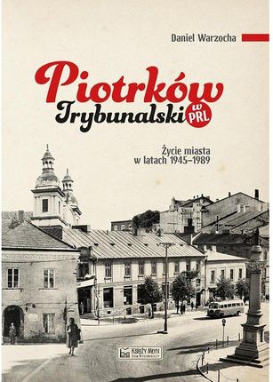 Piotrków Trybunalski w PRL. Życie codzienne i niecodzienne miasta 1945-1989