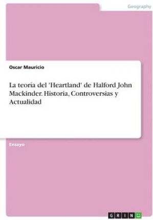 teoria del 'Heartland' de Halford John Mackinder. Historia, Controversias y Actualidad