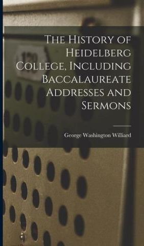 The History Of Heidelberg College, Including Baccalaureate Addresses ...