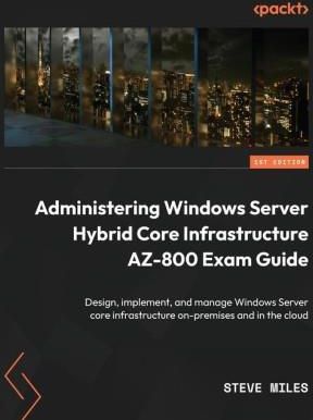 Administering Windows Server Hybrid Core Infrastructure AZ-800 Exam Guide: Design, implement, and manage Windows Server core infrastructure on-premise